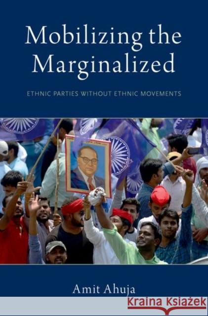 Mobilizing the Marginalized: Ethnic Parties Without Ethnic Movements Amit Ahuja 9780190916435 Oxford University Press, USA