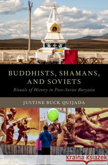 Buddhists, Shamans, and Soviets: Rituals of History in Post-Soviet Buryatia Justine Buck Quijada 9780190916794 Oxford University Press, USA