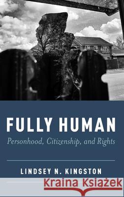 Fully Human: Personhood, Citizenship, and Rights Lindsey N. Kingston 9780190918262 Oxford University Press, USA