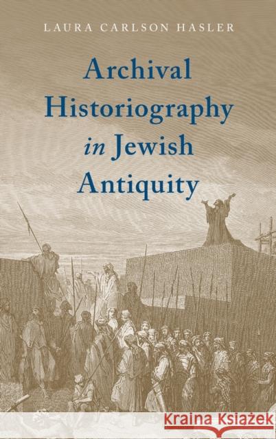 Archival Historiography in Jewish Antiquity Laura Carlso 9780190918729 Oxford University Press, USA