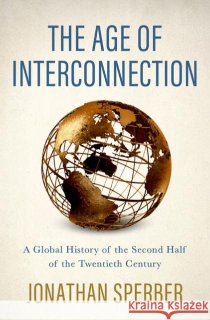 The Age of Interconnection: A Global History of the Second Half of the Twentieth Century Jonathan Sperber 9780190918958