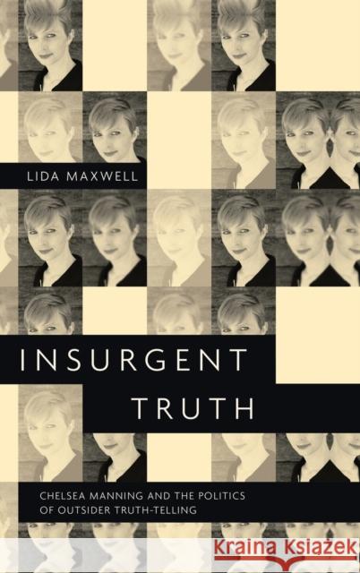 Insurgent Truth: Chelsea Manning and the Politics of Outsider Truth-Telling Lida Maxwell 9780190920029