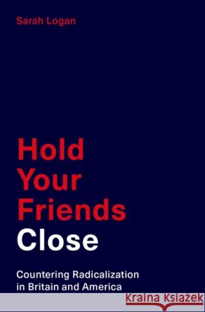 Hold Your Friends Close: Countering Radicalization in Britain and America Logan, Sarah 9780190920326