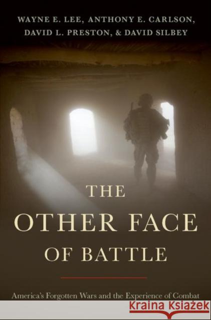 The Other Face of Battle: America's Forgotten Wars and the Experience of Combat Wayne E. Lee David L. Preston David Silbey 9780190920647 Oxford University Press, USA