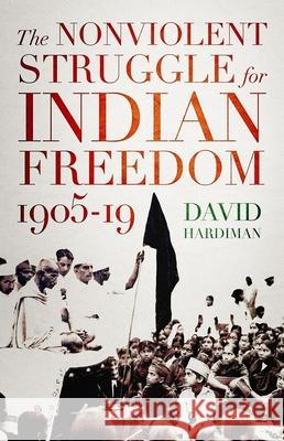 The Nonviolent Struggle for Indian Freedom, 1905-19 David Hardiman 9780190920678