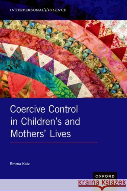Coercive Control in Children's and Mothers' Lives Emma (Senior Lecturer in Childhood and Youth, Senior Lecturer in Childhood and Youth, Liverpool Hope University) Katz 9780190922214