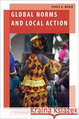 Global Norms and Local Action: The Campaigns to End Violence Against Women in Africa Peace A. Medie 9780190922962 Oxford University Press, USA