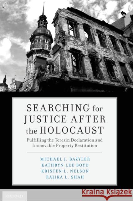 Searching for Justice After the Holocaust: Fulfilling the Terezin Declaration and Immovable Property Restitution Michael J. Bazyler Kathryn Lee Boyd Rajika L. Shah 9780190923068