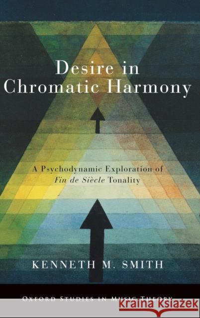 Desire in Chromatic Harmony: A Psychodynamic Exploration of Fin de Siècle Tonality Smith, Kenneth M. 9780190923426 Oxford University Press, USA