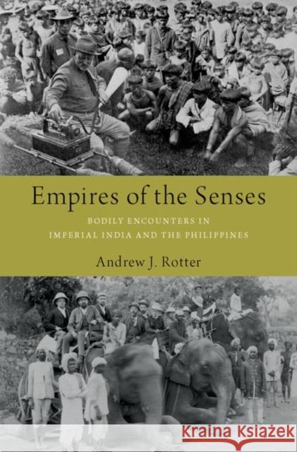 Empires of the Senses: Bodily Encounters in Imperial India and the Philippines Andrew J. Rotter 9780190924706