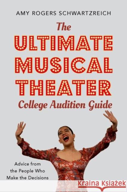 The Ultimate Musical Theater College Audition Guide: Advice from the People Who Make the Decisions Amy Roger 9780190925055