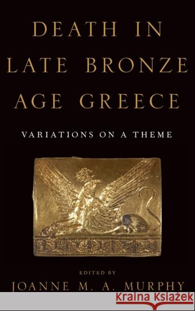 Death in Late Bronze Age Greece: Variations on a Theme Joanne M. a. Murphy 9780190926069