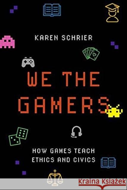 We the Gamers: How Games Teach Ethics and Civics Karen Schrier 9780190926106 Oxford University Press, USA