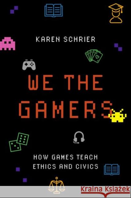 We the Gamers: How Games Teach Ethics and Civics Karen Schrier 9780190926113 Oxford University Press, USA