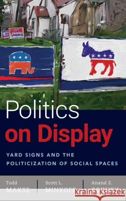 Politics on Display: Yard Signs and the Politicization of Social Spaces Todd Makse Scott Minkoff Anand Sokhey 9780190926311