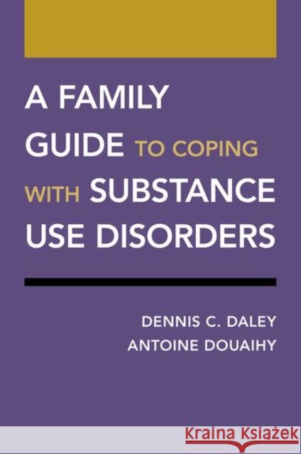 A Family Guide to Coping with Substance Use Disorders Dennis C. Daley Antoine Douaihy 9780190926632