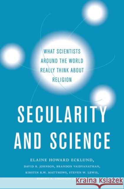 Secularity and Science: What Scientists Around the World Really Think about Religion Elaine Howard Ecklund David R. Johnson Brandon Vaidyanathan 9780190926755 Oxford University Press, USA