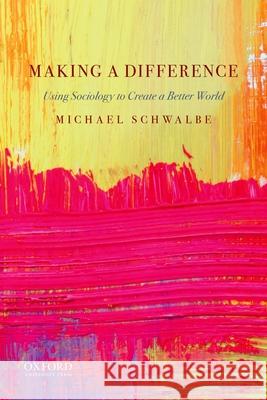 Making a Difference: Using Sociology to Create a Better World Michael Schwalbe 9780190927202