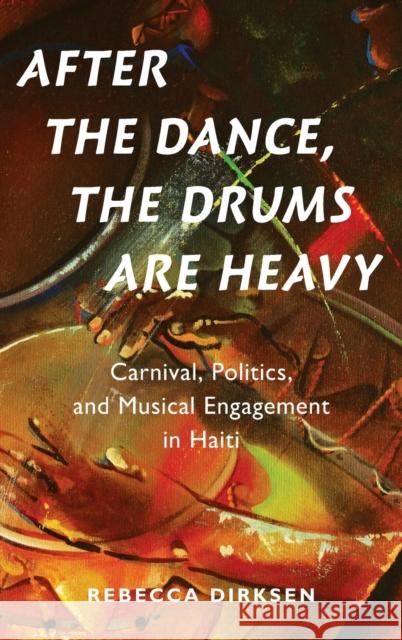 After the Dance, the Drums Are Heavy: Carnival, Politics, and Musical Engagement in Haiti Rebecca Hope Dirksen 9780190928056 Oxford University Press, USA