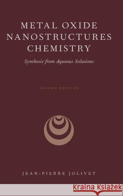 Metal Oxide Nanostructures Chemistry: Synthesis from Aqueous Solutions Jean-Pierre Jolivet 9780190928117