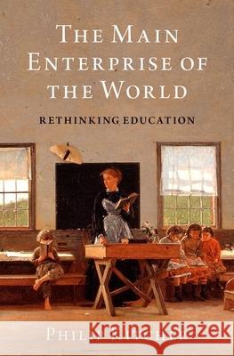 The Main Enterprise of the World: Rethinking Education Philip Kitcher 9780190928971