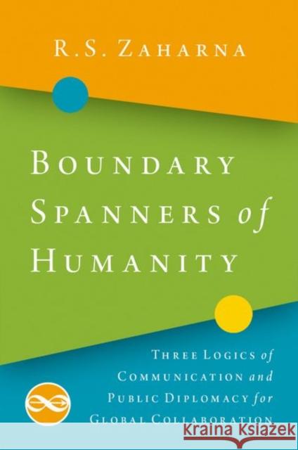 Boundary Spanners of Humanity: Three Logics of Communications and Public Diplomacy for Global Collaboration R. S. Zaharna 9780190930288