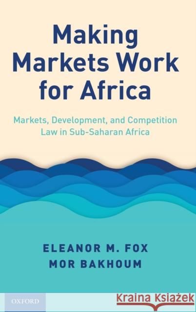 Making Markets Work for Africa: Markets, Development, and Competition Law in Sub-Saharan Africa Eleanor M. Fox Mor Bakhoum 9780190930998 Oxford University Press, USA