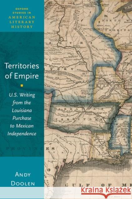 Territories of Empire: U.S. Writing from the Louisiana Purchase to Mexican Independence Doolen, Andy 9780190931339 Oxford University Press, USA