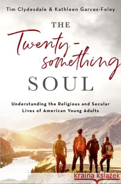 The Twentysomething Soul: Understanding the Religious and Secular Lives of American Young Adults Tim Clydesdale Kathleen Garces-Foley 9780190931353 Oxford University Press, USA