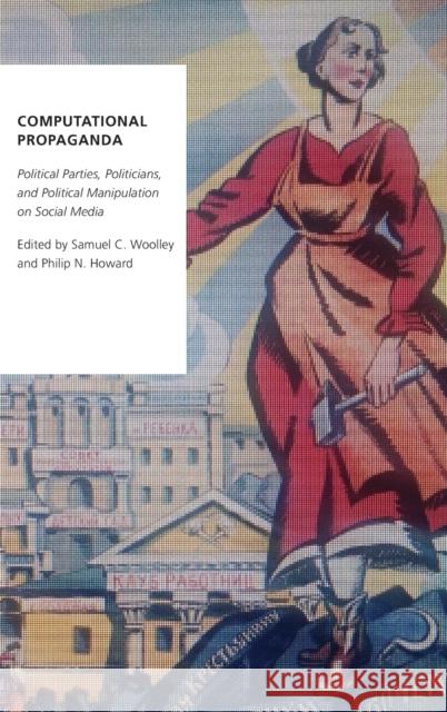 Computational Propaganda: Political Parties, Politicians, and Political Manipulation on Social Media Samuel Woolley Philip N. Howard 9780190931407 Oxford University Press, USA