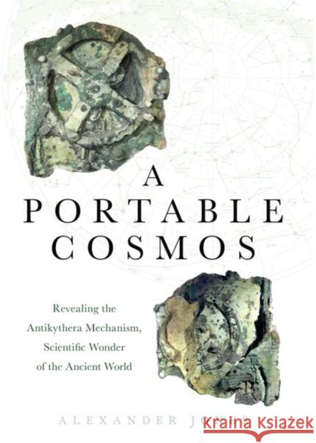 A Portable Cosmos: Revealing the Antikythera Mechanism, Scientific Wonder of the Ancient World Alexander Jones 9780190931490