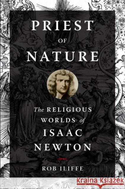 Priest of Nature: The Religious Worlds of Isaac Newton Iliffe, Rob 9780190931599 Oxford University Press Inc