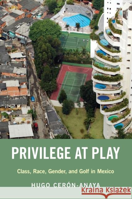 Privilege at Play: Class, Race, Gender, and Golf in Mexico Hugo Ceron-Anaya 9780190931612 Oxford University Press, USA