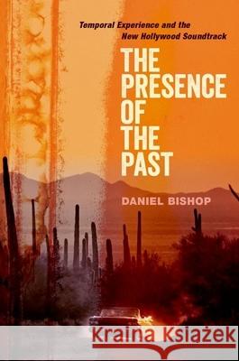 The Presence of the Past: Temporal Experience and the New Hollywood Soundtrack Daniel J. Bishop 9780190932688 Oxford University Press, USA