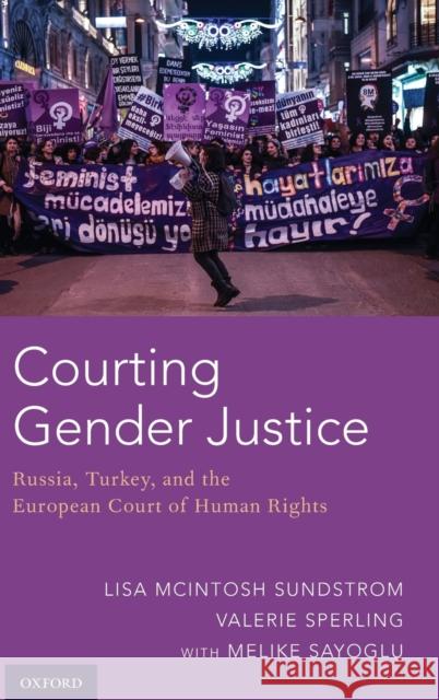 Courting Gender Justice: Russia, Turkey, and the European Court of Human Rights Lisa McIntosh Sundstrom Valerie Sperling Melike Sayoglu 9780190932831