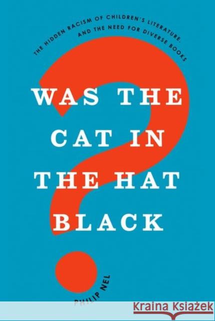 Was the Cat in the Hat Black?: The Hidden Racism of Children's Literature, and the Need for Diverse Books Philip Nel 9780190932879 Oxford University Press, USA