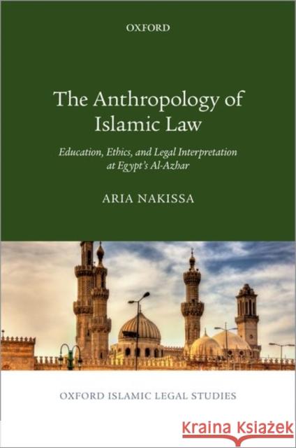 Anthropology of Islamic Law: Education, Ethics, and Legal Interpretation at Egypt's Al-Azhar Nakissa, Aria 9780190932886