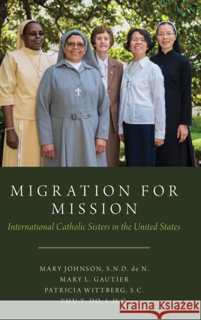 Migration for Mission: International Catholic Sisters in the United States Mary Johnson Patricia Wittberg Mary Gautier 9780190933098