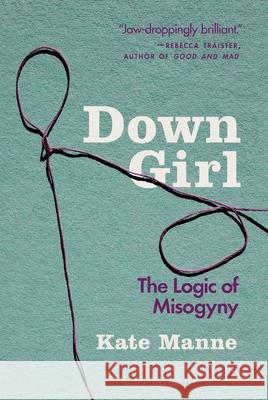 Down Girl: The Logic of Misogyny Kate Manne 9780190933203