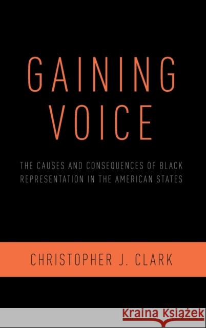 Gaining Voice: The Causes and Consequences of Black Representation in the American States Christopher J. Clark 9780190933562 Oxford University Press, USA