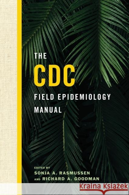 The CDC Field Epidemiology Manual Centers for Disease Control and Preventi Sonja A. Rasmussen Richard A. Goodman 9780190933692