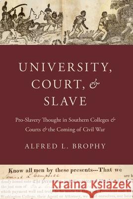 University, Court, and Slave: Pro-Slavery Thought in Southern Colleges and Courts and the Coming of Civil War Alfred L. Brophy 9780190933760