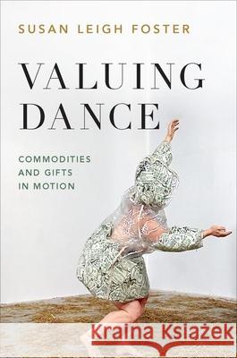 Valuing Dance: Commodities and Gifts in Motion Susan Leigh Foster 9780190933982 Oxford University Press, USA