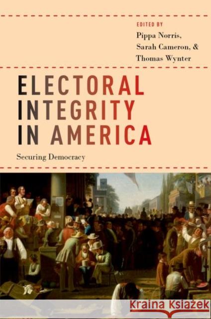 Electoral Integrity in America: Securing Democracy Pippa Norris Sarah Cameron Thomas Wynter 9780190934170 Oxford University Press, USA