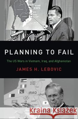 Planning to Fail: The Us Wars in Vietnam, Iraq, and Afghanistan James H. Lebovic 9780190935320 Oxford University Press, USA