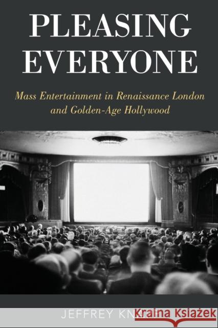 Pleasing Everyone: Mass Entertainment in Renaissance London and Golden-Age Hollywood Jeffrey Knapp 9780190935924 Oxford University Press, USA