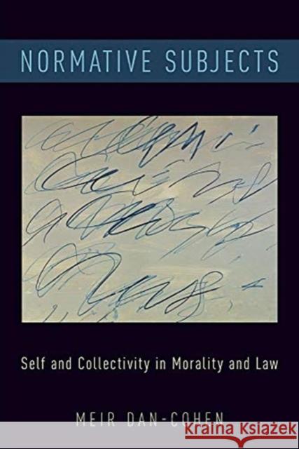 Normative Subjects: Self and Collectivity in Morality and Law Meir Dan-Cohen 9780190936242 Oxford University Press, USA