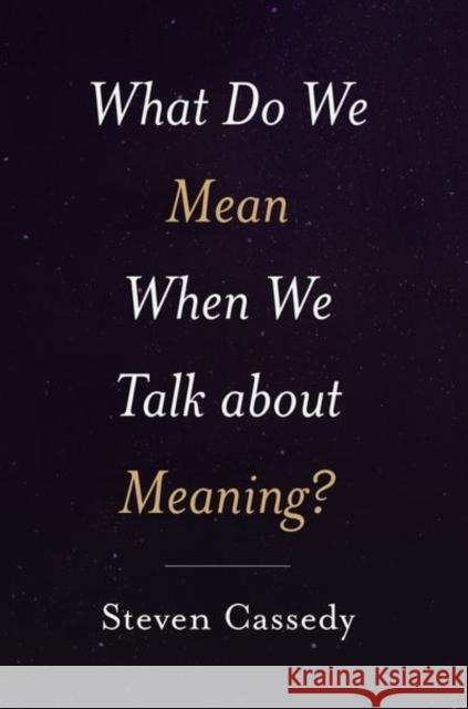 What Do We Mean When We Talk about Meaning? Steven Cassedy 9780190936907