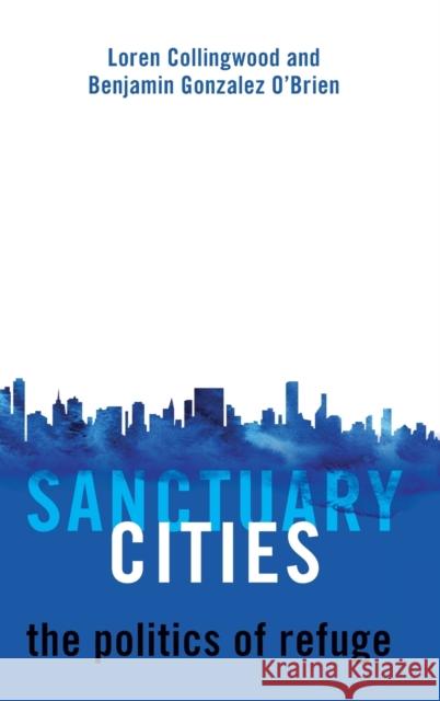 Sanctuary Cities: The Politics of Refuge Loren Collingwood Benjamin Gonzale 9780190937027 Oxford University Press, USA