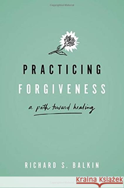 Practicing Forgiveness: A Path Toward Healing Richard S. Balkin 9780190937201 Oxford University Press, USA